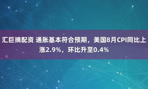 汇巨摘配资 通胀基本符合预期，美国8月CPI同比上涨2.9%，环比升至0.4%