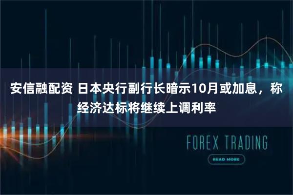 安信融配资 日本央行副行长暗示10月或加息，称经济达标将继续上调利率