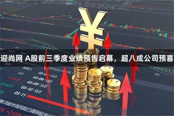 迎尚网 A股前三季度业绩预告启幕，超八成公司预喜