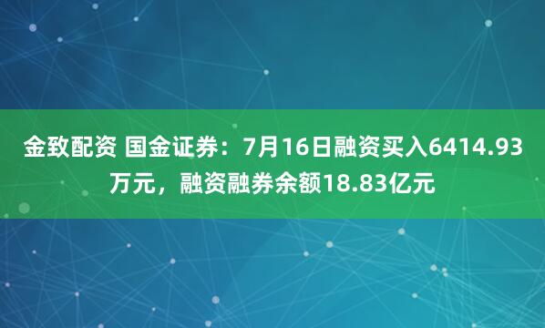 金致配资 国金证券：7月16日融资买入6414.93万元，融资融券余额18.83亿元