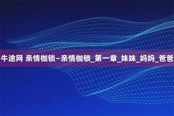牛途网 亲情枷锁—亲情枷锁_第一章_妹妹_妈妈_爸爸