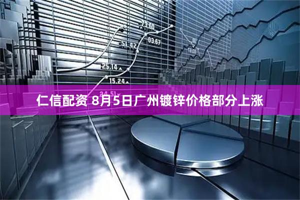 仁信配资 8月5日广州镀锌价格部分上涨