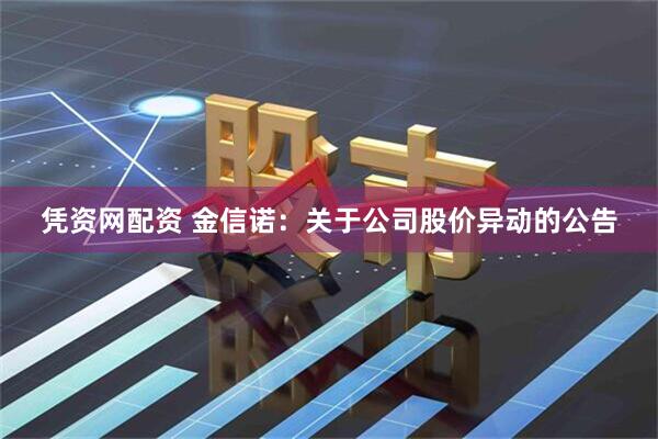 凭资网配资 金信诺：关于公司股价异动的公告