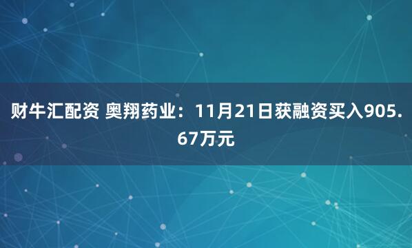 财牛汇配资 奥翔药业：11月21日获融资买入905.67万元