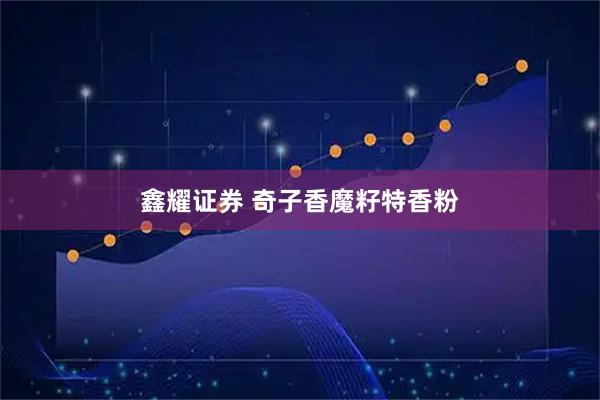 鑫耀证券 奇子香魔籽特香粉
