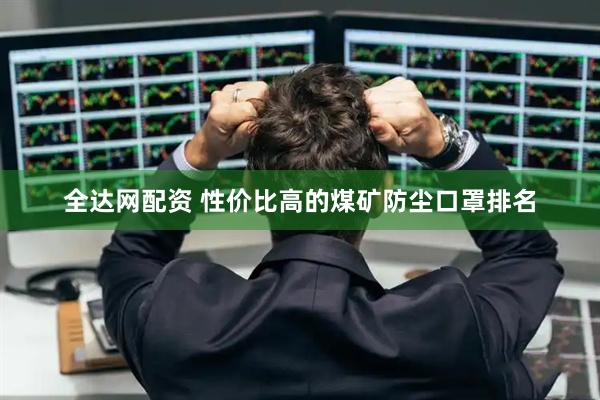 全达网配资 性价比高的煤矿防尘口罩排名