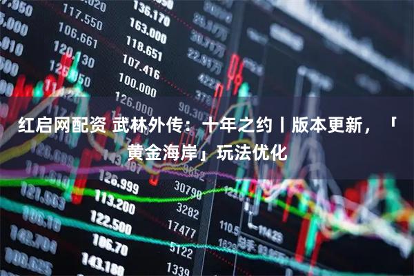 红启网配资 武林外传：十年之约丨版本更新，「黄金海岸」玩法优化