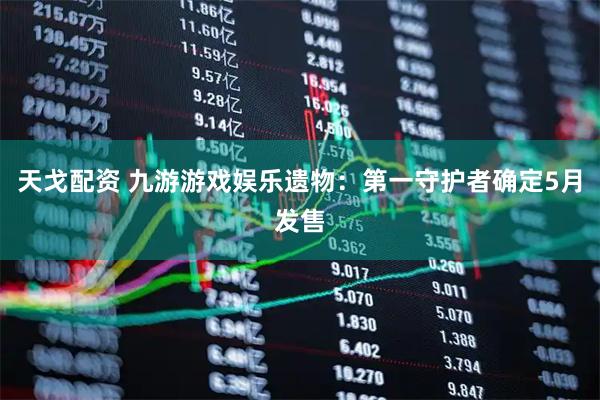 天戈配资 九游游戏娱乐遗物：第一守护者确定5月发售